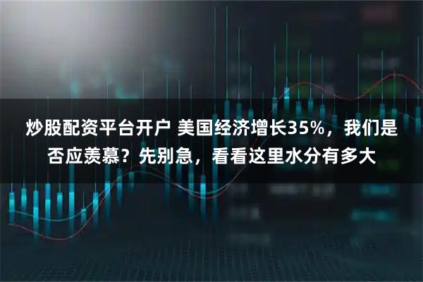 炒股配资平台开户 美国经济增长35%，我们是否应羡慕？先别急，看看这里水分有多大