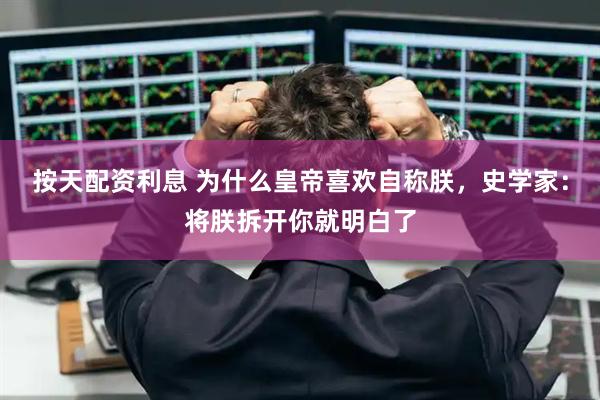按天配资利息 为什么皇帝喜欢自称朕，史学家：将朕拆开你就明白了