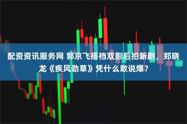 配资资讯服务网 郭京飞搭档双影后拍新剧，郑晓龙《疾风劲草》凭什么敢说爆？