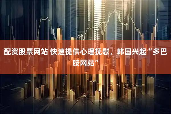 配资股票网站 快速提供心理抚慰，韩国兴起“多巴胺网站”