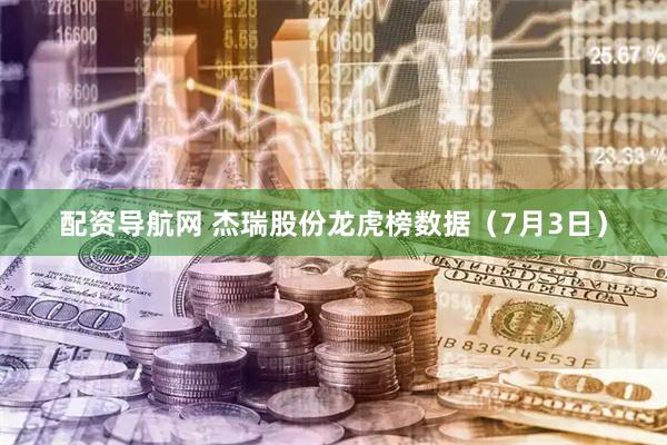 配资导航网 杰瑞股份龙虎榜数据（7月3日）
