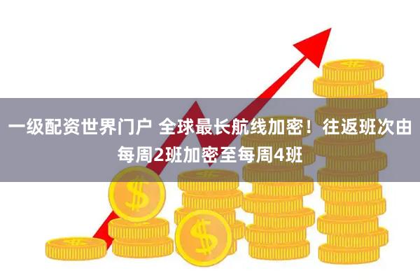 一级配资世界门户 全球最长航线加密！往返班次由每周2班加密至每周4班